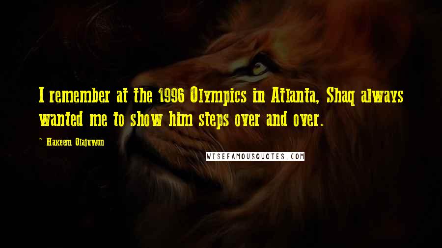 Hakeem Olajuwon Quotes: I remember at the 1996 Olympics in Atlanta, Shaq always wanted me to show him steps over and over.