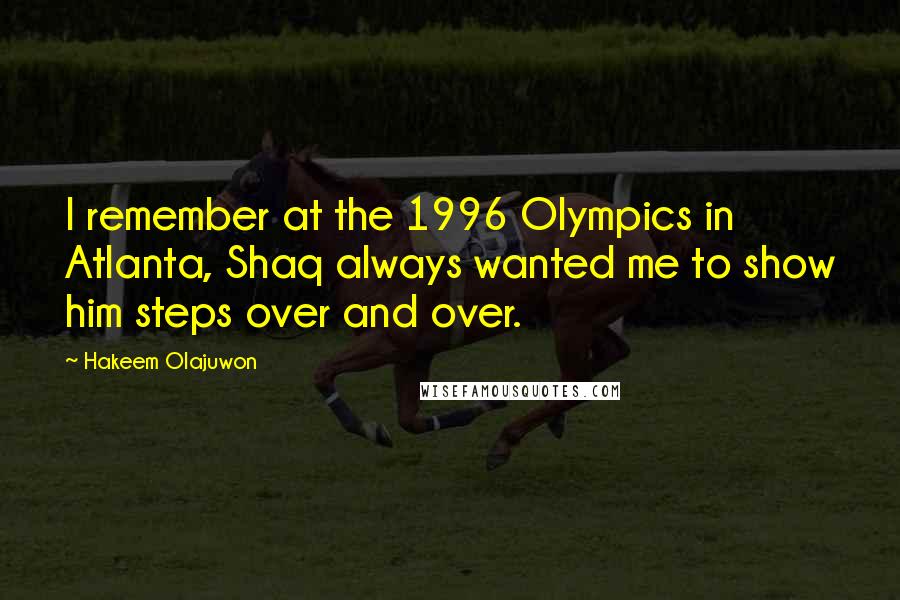 Hakeem Olajuwon Quotes: I remember at the 1996 Olympics in Atlanta, Shaq always wanted me to show him steps over and over.