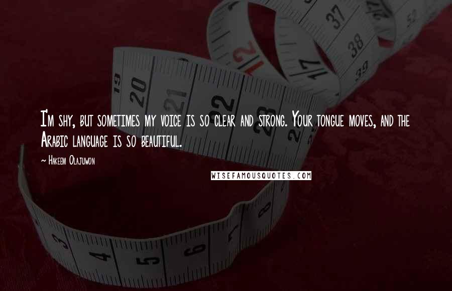 Hakeem Olajuwon Quotes: I'm shy, but sometimes my voice is so clear and strong. Your tongue moves, and the Arabic language is so beautiful.