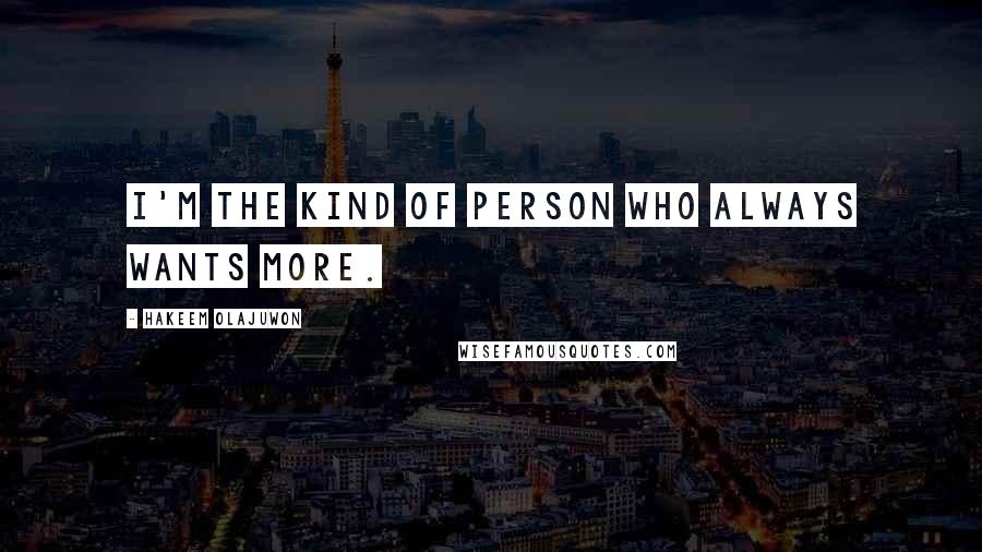 Hakeem Olajuwon Quotes: I'm the kind of person who always wants more.