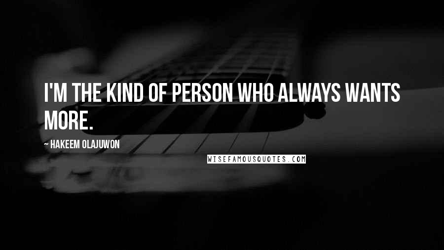 Hakeem Olajuwon Quotes: I'm the kind of person who always wants more.