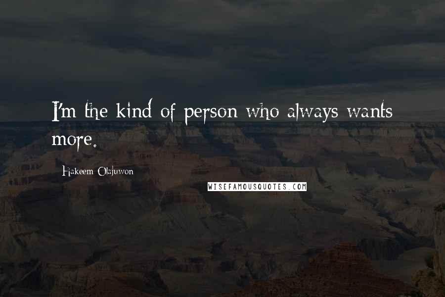 Hakeem Olajuwon Quotes: I'm the kind of person who always wants more.