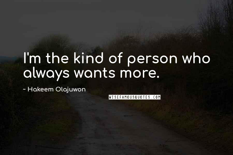 Hakeem Olajuwon Quotes: I'm the kind of person who always wants more.