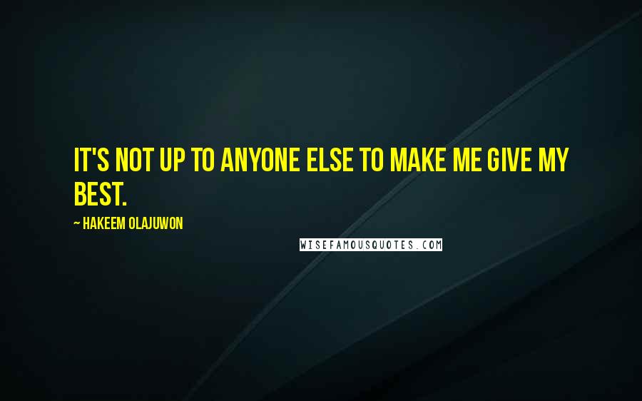 Hakeem Olajuwon Quotes: It's not up to anyone else to make me give my best.