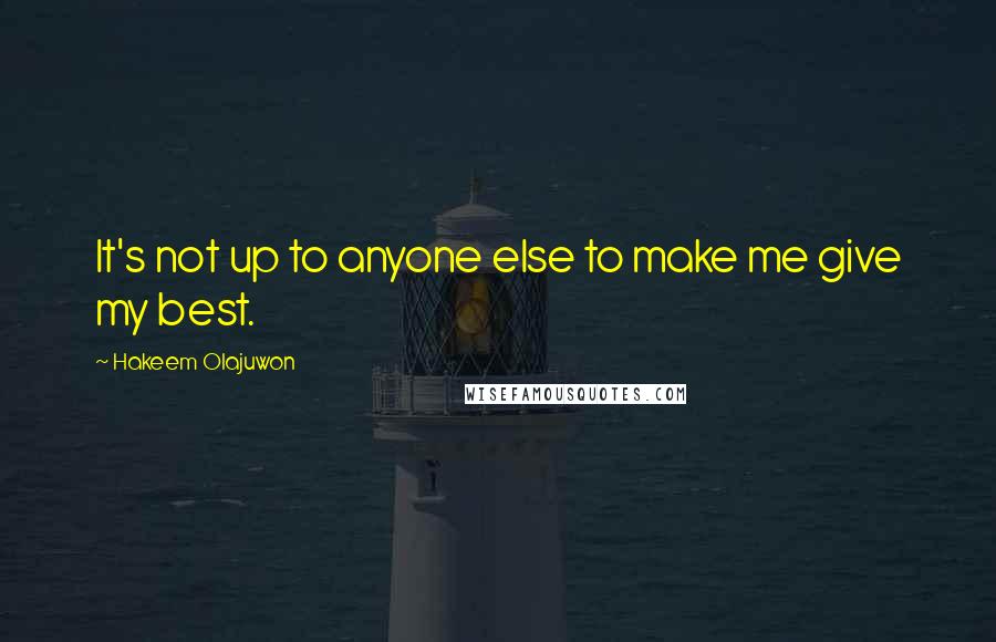 Hakeem Olajuwon Quotes: It's not up to anyone else to make me give my best.