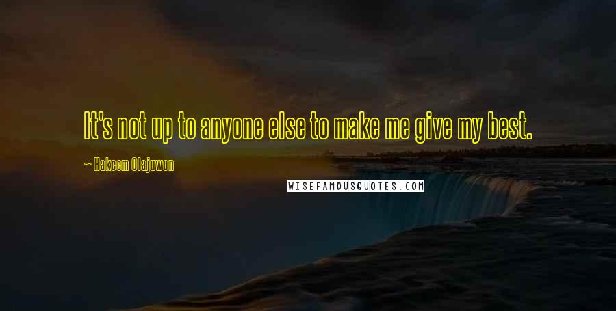 Hakeem Olajuwon Quotes: It's not up to anyone else to make me give my best.