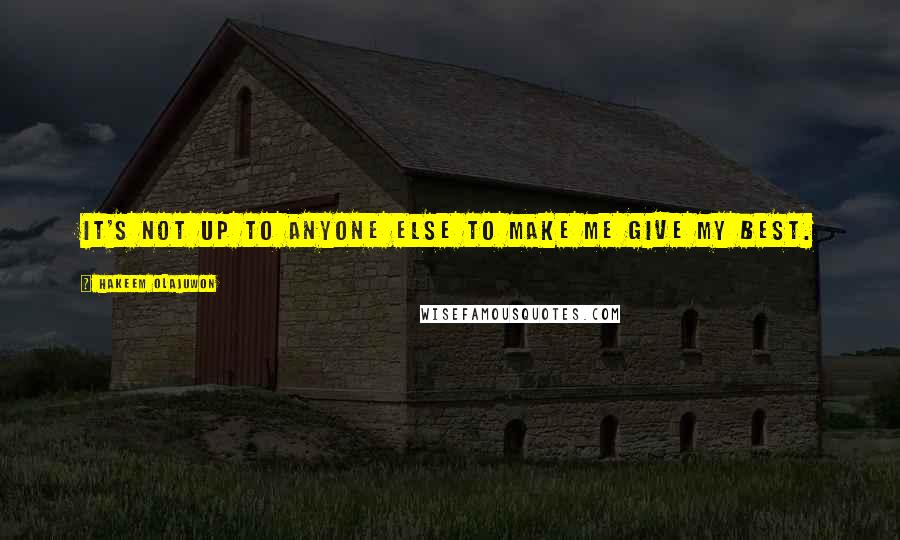 Hakeem Olajuwon Quotes: It's not up to anyone else to make me give my best.