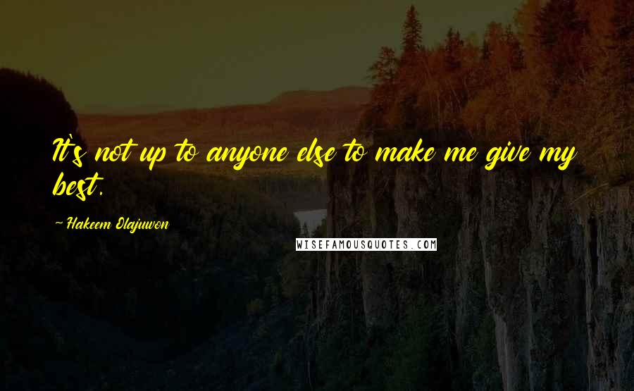 Hakeem Olajuwon Quotes: It's not up to anyone else to make me give my best.