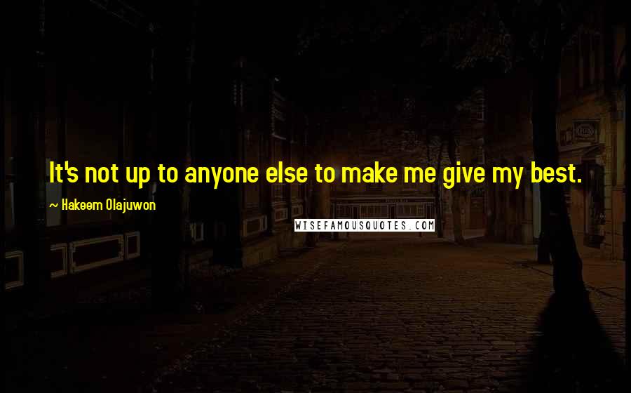 Hakeem Olajuwon Quotes: It's not up to anyone else to make me give my best.