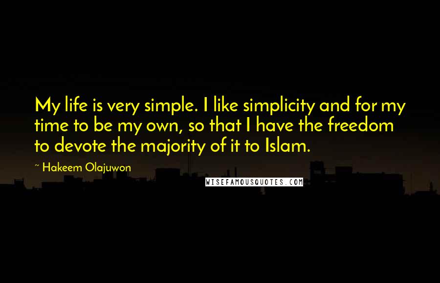 Hakeem Olajuwon Quotes: My life is very simple. I like simplicity and for my time to be my own, so that I have the freedom to devote the majority of it to Islam.