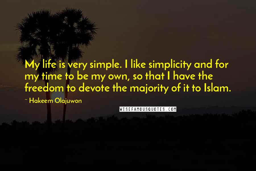 Hakeem Olajuwon Quotes: My life is very simple. I like simplicity and for my time to be my own, so that I have the freedom to devote the majority of it to Islam.