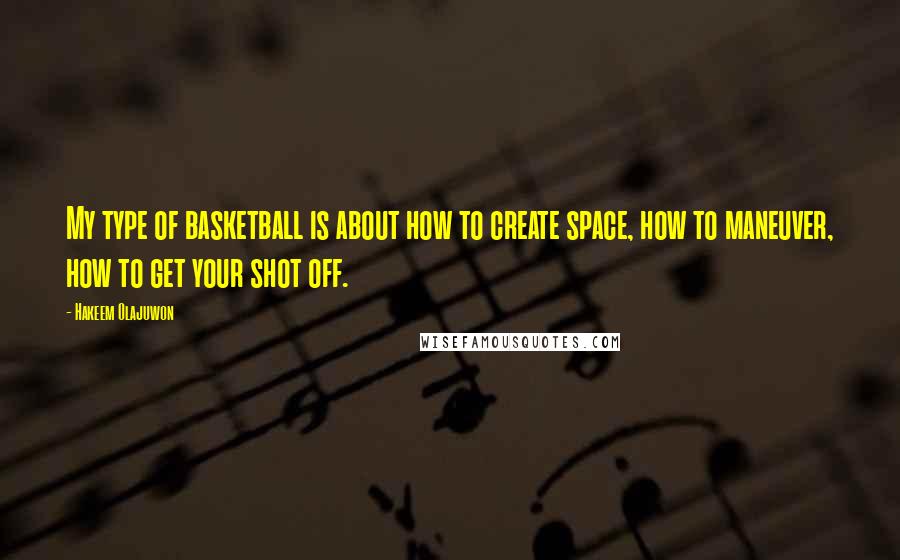 Hakeem Olajuwon Quotes: My type of basketball is about how to create space, how to maneuver, how to get your shot off.