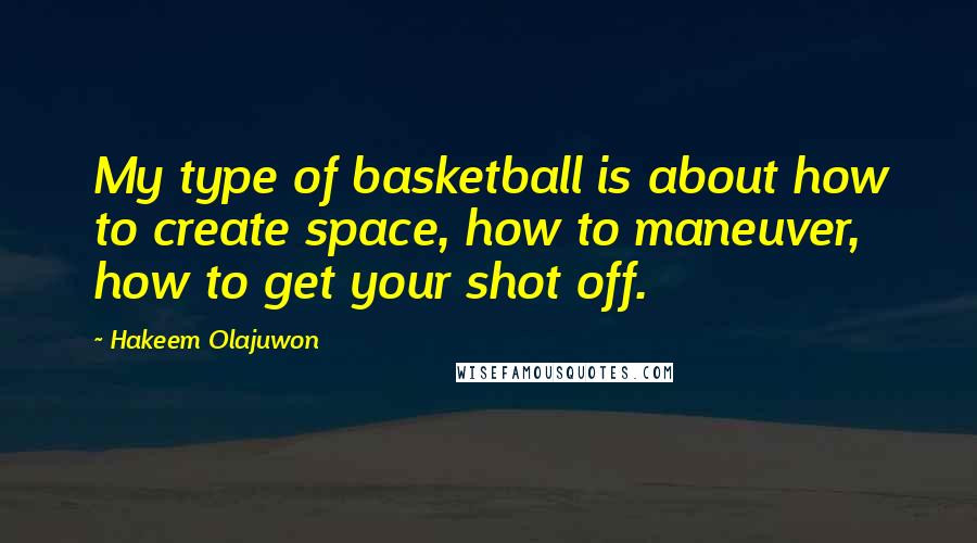 Hakeem Olajuwon Quotes: My type of basketball is about how to create space, how to maneuver, how to get your shot off.