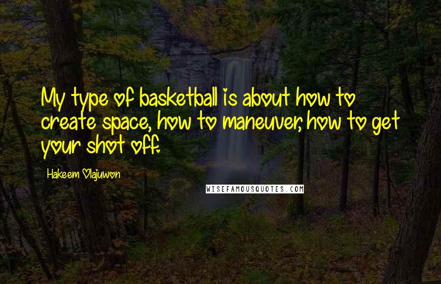 Hakeem Olajuwon Quotes: My type of basketball is about how to create space, how to maneuver, how to get your shot off.