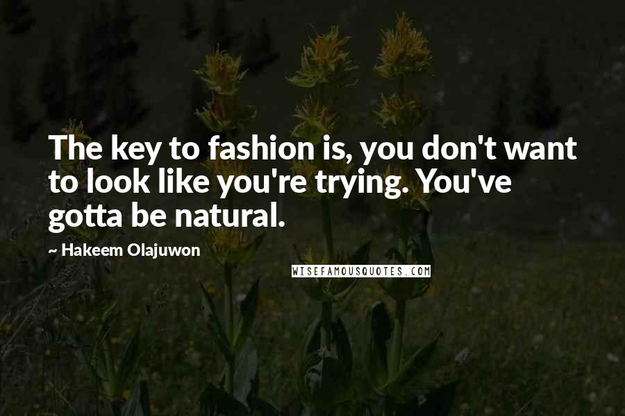 Hakeem Olajuwon Quotes: The key to fashion is, you don't want to look like you're trying. You've gotta be natural.