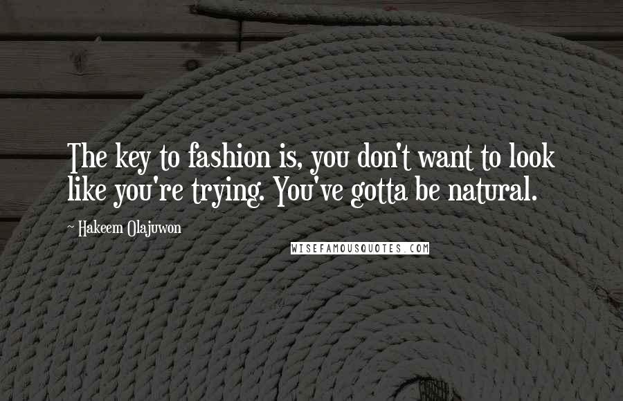 Hakeem Olajuwon Quotes: The key to fashion is, you don't want to look like you're trying. You've gotta be natural.