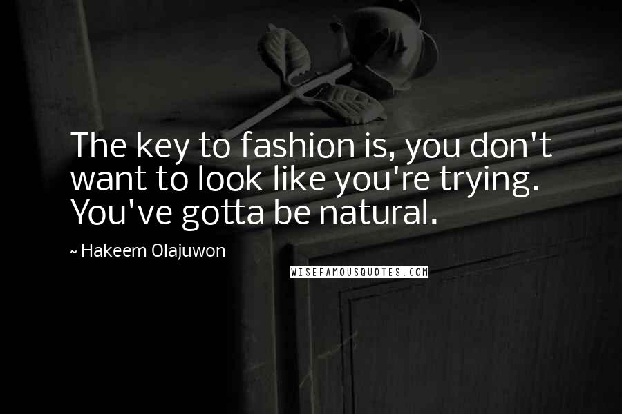 Hakeem Olajuwon Quotes: The key to fashion is, you don't want to look like you're trying. You've gotta be natural.