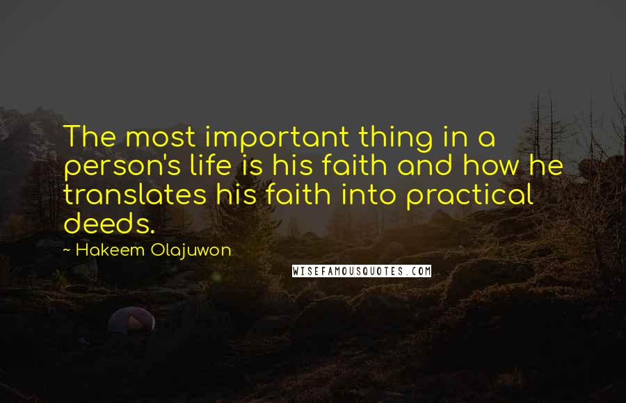 Hakeem Olajuwon Quotes: The most important thing in a person's life is his faith and how he translates his faith into practical deeds.