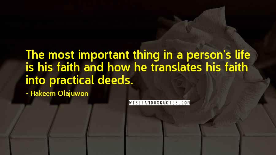 Hakeem Olajuwon Quotes: The most important thing in a person's life is his faith and how he translates his faith into practical deeds.