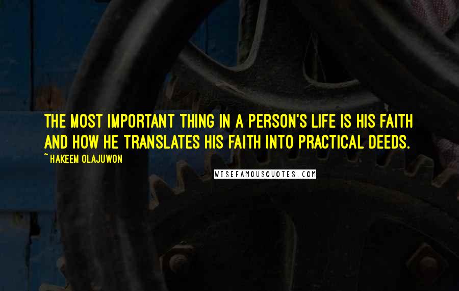 Hakeem Olajuwon Quotes: The most important thing in a person's life is his faith and how he translates his faith into practical deeds.