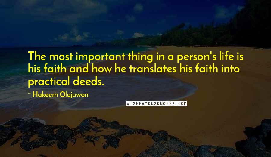 Hakeem Olajuwon Quotes: The most important thing in a person's life is his faith and how he translates his faith into practical deeds.