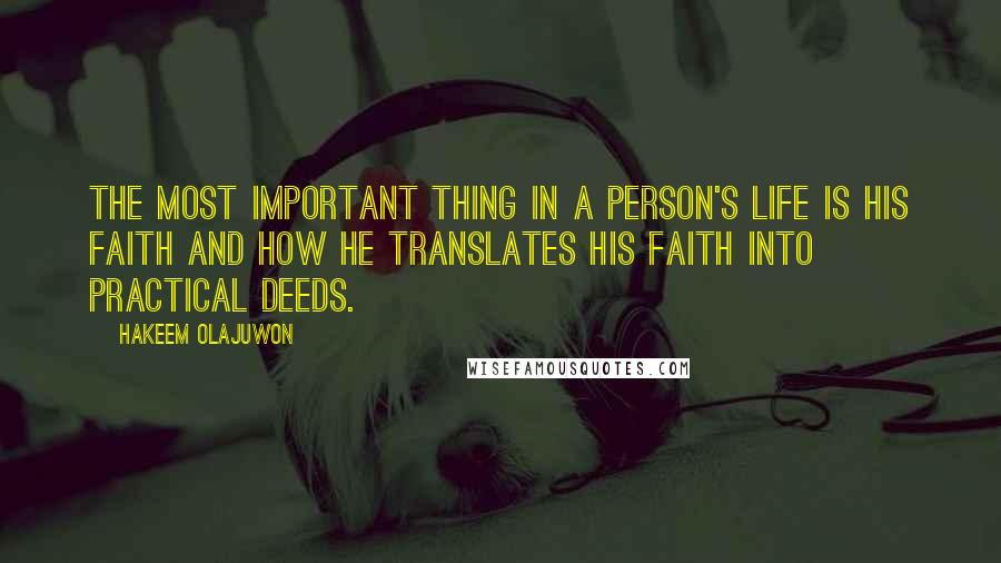 Hakeem Olajuwon Quotes: The most important thing in a person's life is his faith and how he translates his faith into practical deeds.