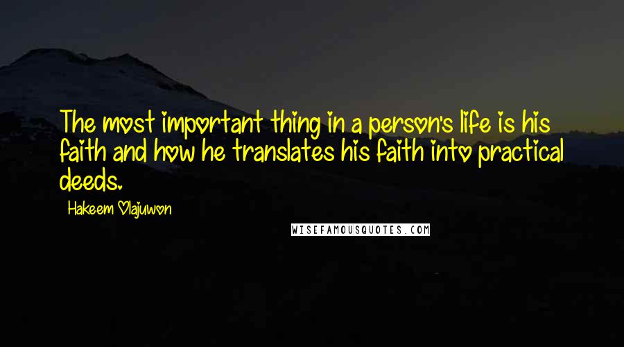 Hakeem Olajuwon Quotes: The most important thing in a person's life is his faith and how he translates his faith into practical deeds.