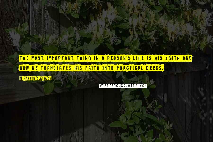 Hakeem Olajuwon Quotes: The most important thing in a person's life is his faith and how he translates his faith into practical deeds.