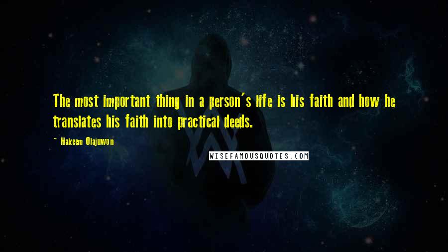 Hakeem Olajuwon Quotes: The most important thing in a person's life is his faith and how he translates his faith into practical deeds.