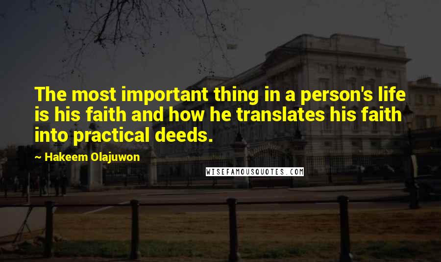 Hakeem Olajuwon Quotes: The most important thing in a person's life is his faith and how he translates his faith into practical deeds.