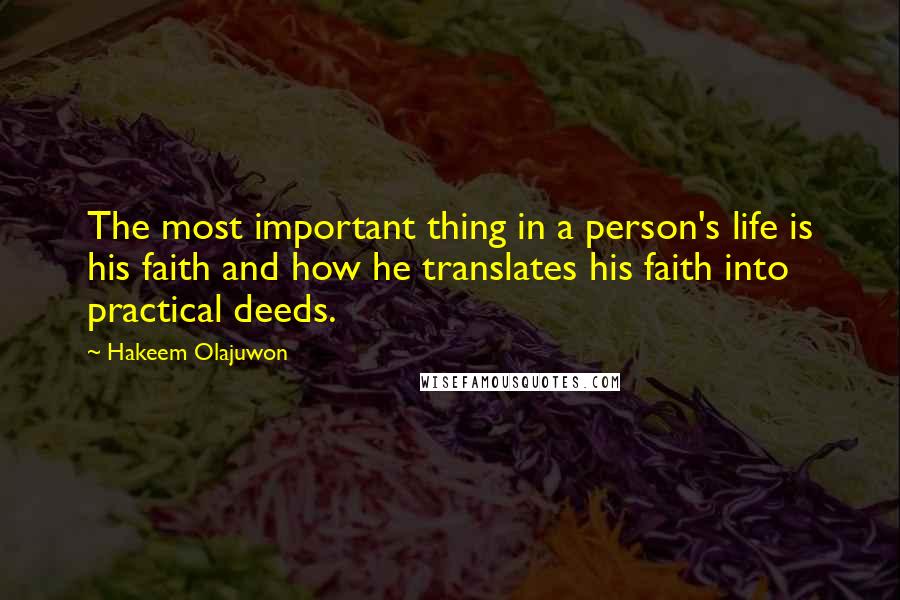 Hakeem Olajuwon Quotes: The most important thing in a person's life is his faith and how he translates his faith into practical deeds.