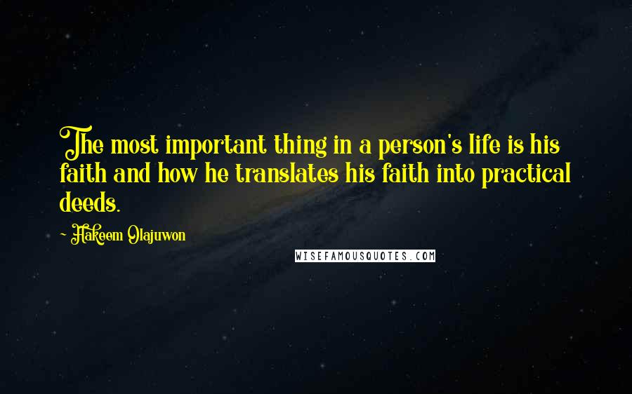 Hakeem Olajuwon Quotes: The most important thing in a person's life is his faith and how he translates his faith into practical deeds.