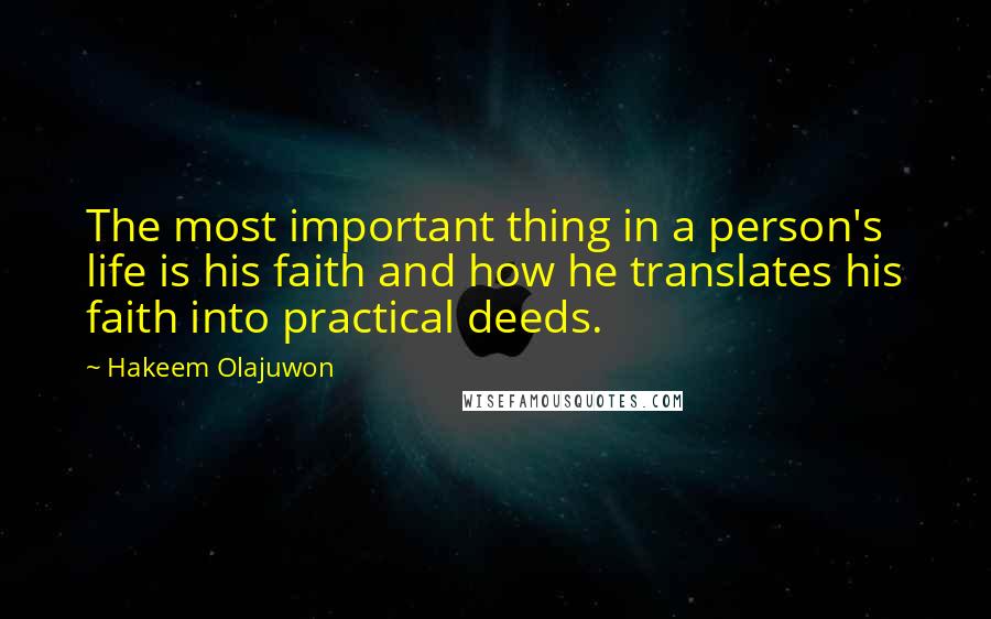 Hakeem Olajuwon Quotes: The most important thing in a person's life is his faith and how he translates his faith into practical deeds.