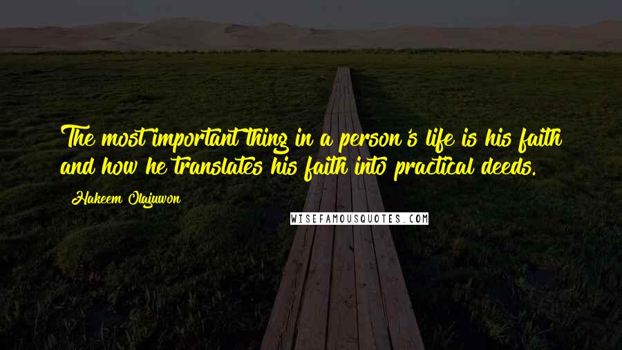 Hakeem Olajuwon Quotes: The most important thing in a person's life is his faith and how he translates his faith into practical deeds.