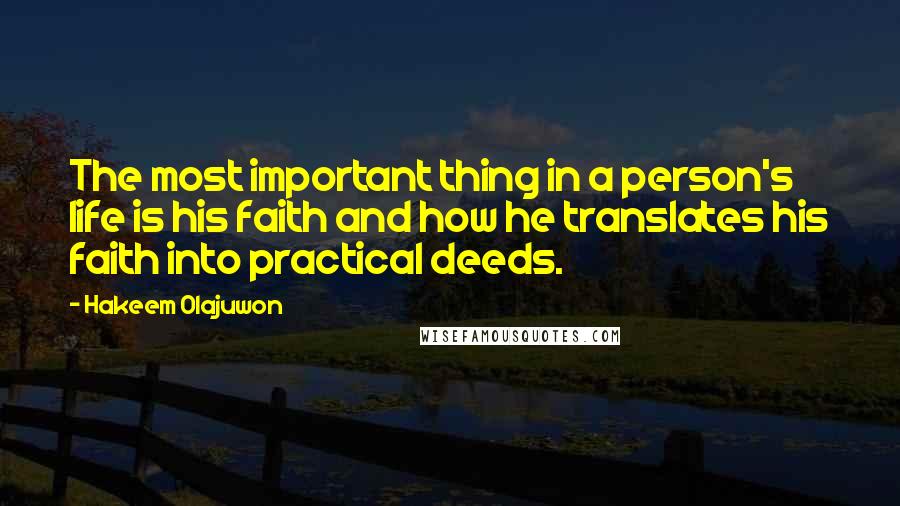 Hakeem Olajuwon Quotes: The most important thing in a person's life is his faith and how he translates his faith into practical deeds.