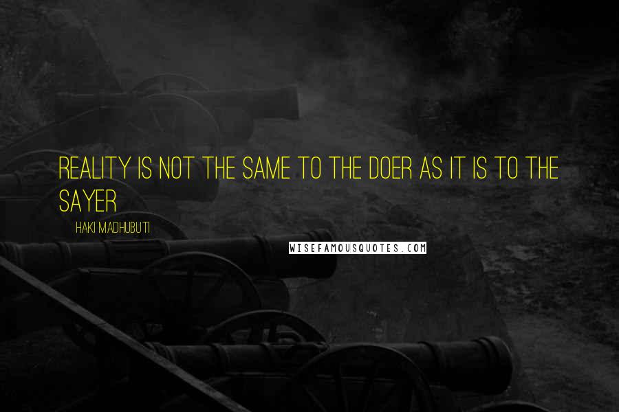 Haki Madhubuti Quotes: Reality is not the same to the doer as it is to the sayer