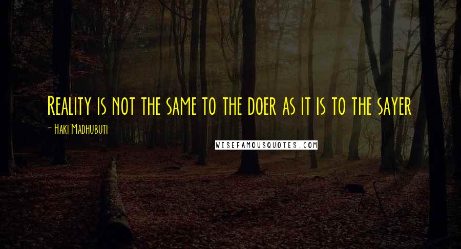 Haki Madhubuti Quotes: Reality is not the same to the doer as it is to the sayer