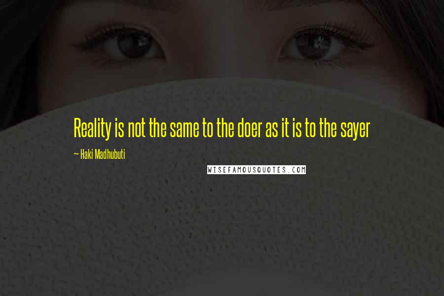 Haki Madhubuti Quotes: Reality is not the same to the doer as it is to the sayer