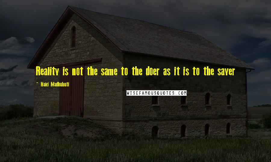 Haki Madhubuti Quotes: Reality is not the same to the doer as it is to the sayer