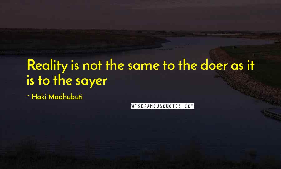 Haki Madhubuti Quotes: Reality is not the same to the doer as it is to the sayer