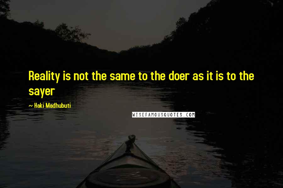 Haki Madhubuti Quotes: Reality is not the same to the doer as it is to the sayer