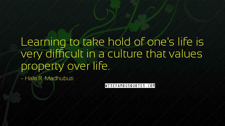 Haki R. Madhubuti Quotes: Learning to take hold of one's life is very difficult in a culture that values property over life.