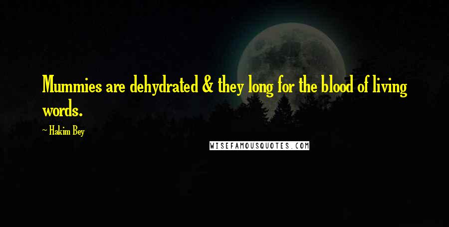 Hakim Bey Quotes: Mummies are dehydrated & they long for the blood of living words.