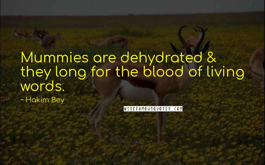 Hakim Bey Quotes: Mummies are dehydrated & they long for the blood of living words.