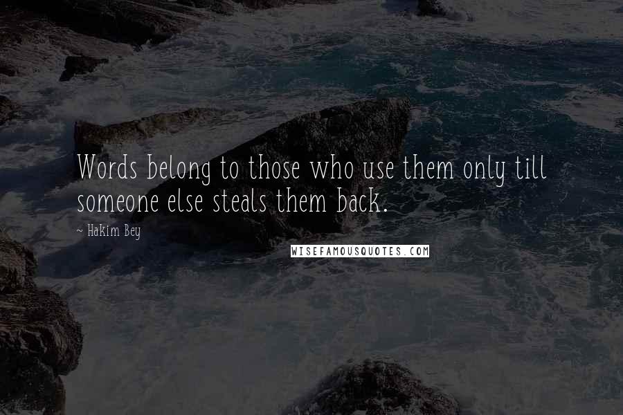 Hakim Bey Quotes: Words belong to those who use them only till someone else steals them back.