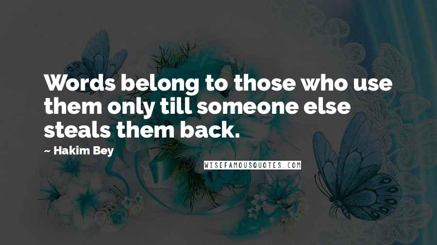 Hakim Bey Quotes: Words belong to those who use them only till someone else steals them back.