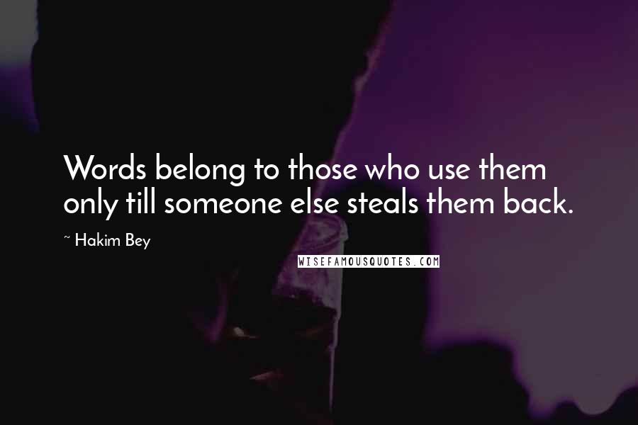 Hakim Bey Quotes: Words belong to those who use them only till someone else steals them back.