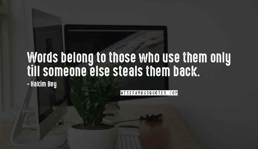 Hakim Bey Quotes: Words belong to those who use them only till someone else steals them back.