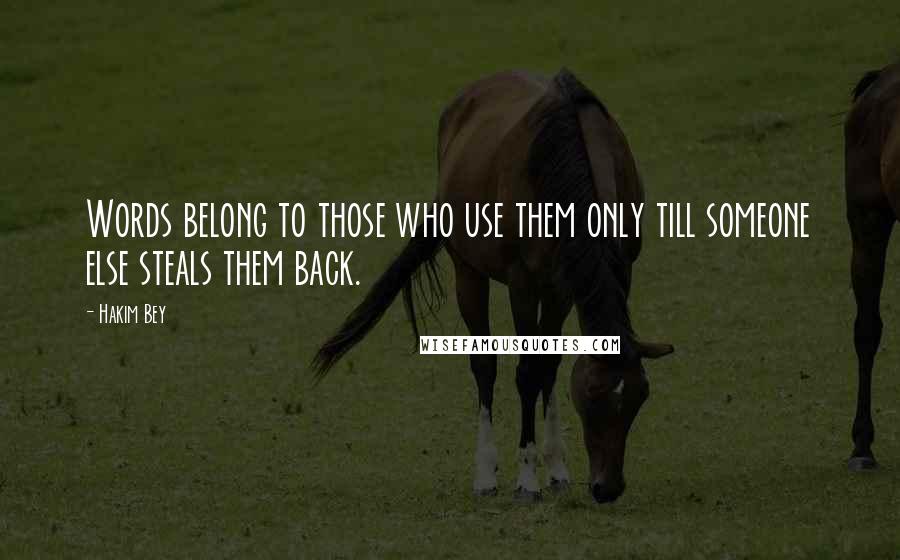 Hakim Bey Quotes: Words belong to those who use them only till someone else steals them back.