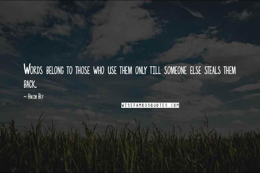 Hakim Bey Quotes: Words belong to those who use them only till someone else steals them back.